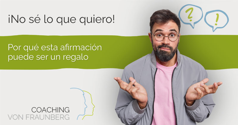 «¡No sé lo que quiero!» – Por qué esta afirmación puede ser un regalo